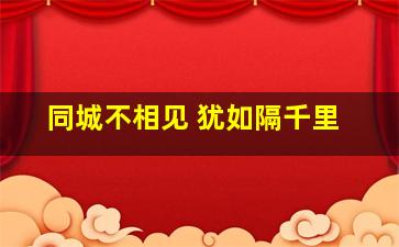 同城不相见 犹如隔千里